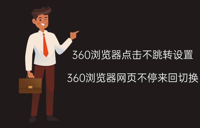 360浏览器点击不跳转设置 360浏览器网页不停来回切换？